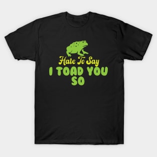 Hate To Say I Toad You So T-Shirt